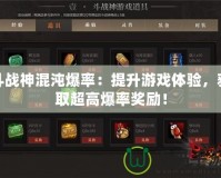 斗戰神混沌爆率：提升游戲體驗，獲取超高爆率獎勵！