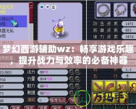 夢幻西游輔助wz：暢享游戲樂趣，提升戰力與效率的必備神器