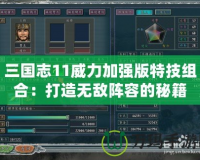 三國志11威力加強版特技組合：打造無敵陣容的秘籍