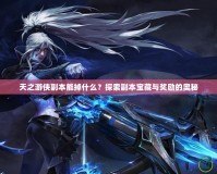 天之游俠副本能掉什么？探索副本寶藏與獎(jiǎng)勵(lì)的奧秘