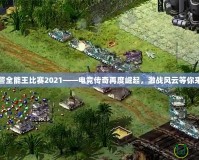 紅警全能王比賽2021——電競傳奇再度崛起，激戰風云等你來戰