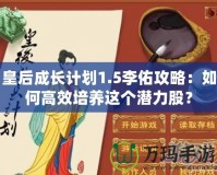 皇后成長計(jì)劃1.5李佑攻略：如何高效培養(yǎng)這個(gè)潛力股？