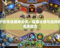 爐石傳說朝神論文：探索卡牌與戰略的完美融合