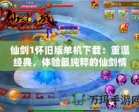 仙劍1懷舊版單機下載：重溫經典，體驗最純粹的仙劍情懷