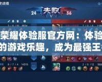 王者榮耀體驗服官方網(wǎng)：體驗最前沿的游戲樂趣，成為最強(qiáng)王者！