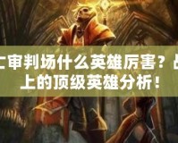 死亡審判場什么英雄厲害？戰(zhàn)場上的頂級英雄分析！