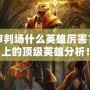 死亡審判場(chǎng)什么英雄厲害？戰(zhàn)場(chǎng)上的頂級(jí)英雄分析！