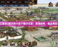 三國志2霸王的大陸下載中文版：重溫經(jīng)典，霸業(yè)再起！