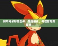 賽爾號米咔完全體：超強進化，開啟冒險新篇章！