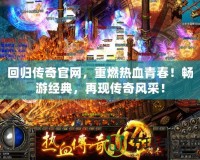 回歸傳奇官網，重燃熱血青春！暢游經典，再現傳奇風采！