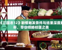 《三國志12》劇情觸發條件與結果深度解析，帶你領略權謀之美