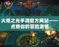 火炬之光手游官方網站——點燃你的冒險激情