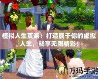 模擬人生頁游：打造屬于你的虛擬人生，暢享無限精彩！