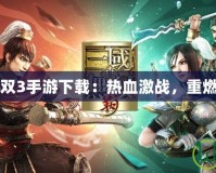 真三國無雙3手游下載：熱血激戰，重燃三國風云