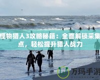 怪物獵人3攻略秘籍：全面解鎖采集點(diǎn)，輕松提升獵人戰(zhàn)力