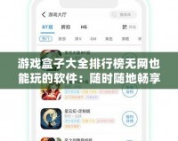 游戲盒子大全排行榜無網也能玩的軟件：隨時隨地暢享游戲樂趣