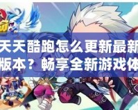天天酷跑怎么更新最新版本？暢享全新游戲體驗