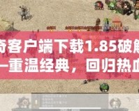 傳奇客戶端下載1.85破解版——重溫經典，回歸熱血傳奇