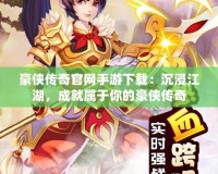豪俠傳奇官網手游下載：沉浸江湖，成就屬于你的豪俠傳奇