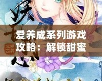 愛養成系列游戲攻略：解鎖甜蜜戀愛之旅