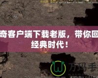 傳奇客戶端下載老版，帶你回到經典時代！