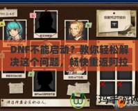 DNF不能啟動？教你輕松解決這個問題，暢快重返阿拉德大陸！