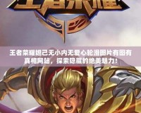王者榮耀妲己無小內無愛心輪滑圖片有圖有真相網站，探索隱藏的絕美魅力！