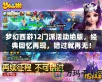 夢幻西游12門派活動絕版，經典回憶再現，錯過就再無！