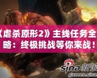 《虐殺原形2》主線任務全攻略：終極挑戰等你來戰！