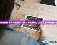 平板電腦版《我的世界》：隨時隨地暢玩，打造屬于你的虛擬世界