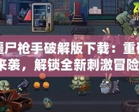 僵尸槍手破解版下載：重磅來襲，解鎖全新刺激冒險！