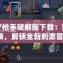 僵尸槍手破解版下載：重磅來襲，解鎖全新刺激冒險！