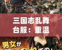 三國志亂舞臺服：重溫三國激情，開啟屬于你的亂世征戰