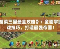 《胡萊三國(guó)最全攻略》：全面掌握游戲技巧，打造最強(qiáng)帝國(guó)！
