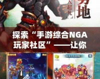 探索“手游綜合NGA玩家社區(qū)”——讓你游戲不再孤單，暢享游戲樂趣！