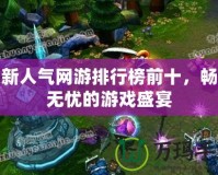最新人氣網游排行榜前十，暢玩無憂的游戲盛宴