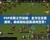 PSP光明之刃攻略：全方位深度解析，助你輕松征服游戲世界！