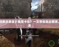 《刺客信條兄弟會》結尾卡住？一文帶你走出困境，輕松通關
