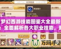 夢幻西游技能圖鑒大全最新：全面解析各大職業(yè)技能，助你稱霸沙場！