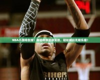 NBA小游戲在線：體驗極速籃球競技，輕松暢玩無限樂趣！