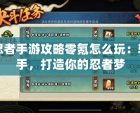 火影忍者手游攻略零氪怎么玩：輕松上手，打造你的忍者夢