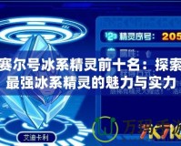 賽爾號(hào)冰系精靈前十名：探索最強(qiáng)冰系精靈的魅力與實(shí)力