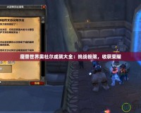 魔獸世界奧杜爾成就大全：挑戰極限，收獲榮耀
