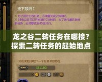 龍之谷二轉任務在哪接？探索二轉任務的起始地點與流程