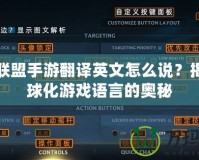 英雄聯盟手游翻譯英文怎么說？揭開全球化游戲語言的奧秘