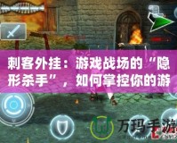 刺客外掛：游戲戰場的“隱形殺手”，如何掌控你的游戲命運？