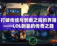 打破傳統與創新之間的界限——LOL劍豪的傳奇之路
