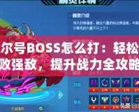 賽爾號BOSS怎么打：輕松擊敗強敵，提升戰力全攻略