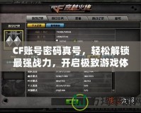CF賬號(hào)密碼真號(hào)，輕松解鎖最強(qiáng)戰(zhàn)力，開啟極致游戲體驗(yàn)！