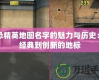 反恐精英地圖名字的魅力與歷史：從經典到創新的地標